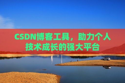 CSDN博客工具，助力个人技术成长的强大平台